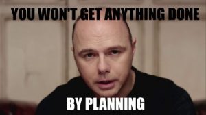 You won't get anything done by planning - Karl Pilkington